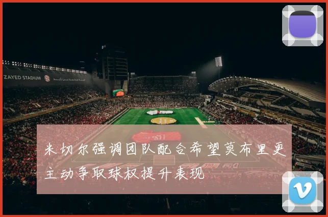 米切尔强调团队配合希望莫布里更主动争取球权提升表现