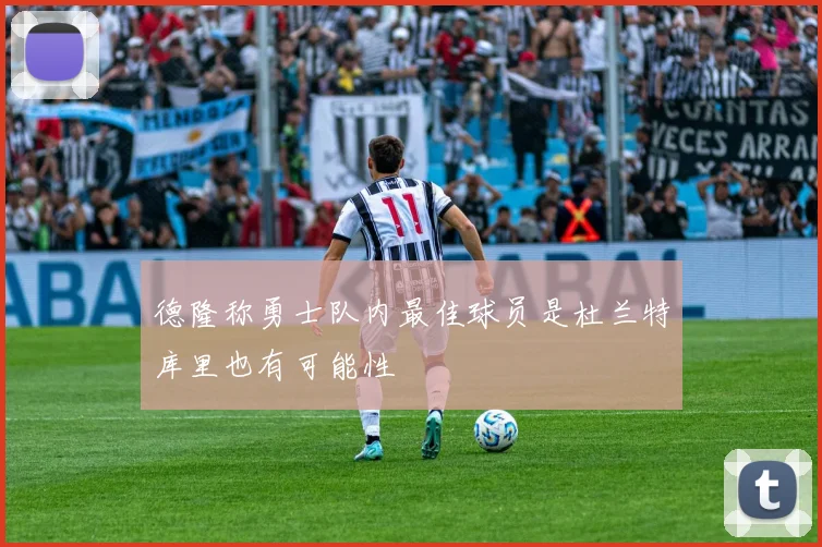 德隆称勇士队内最佳球员是杜兰特库里也有可能性