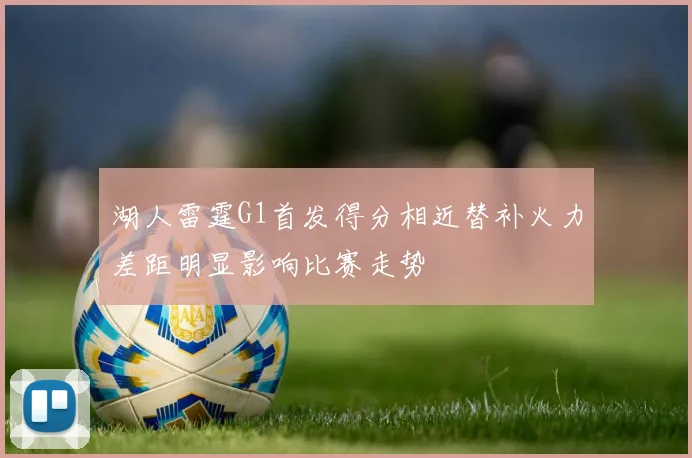 湖人雷霆G1首发得分相近替补火力差距明显影响比赛走势