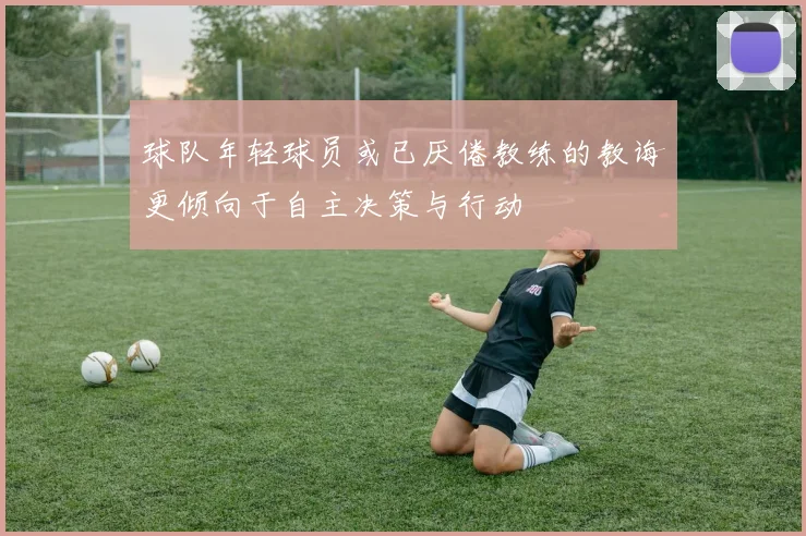 球队年轻球员或已厌倦教练的教诲更倾向于自主决策与行动